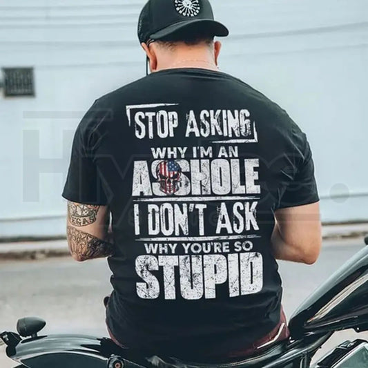 Stop Asking Why I'm An Asshole I Don't Ask Why You're So Stupid T-Shirt