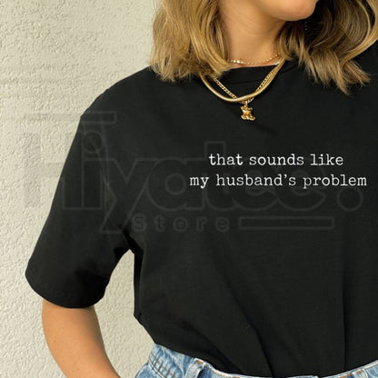 Sounds Like My Husband's Problem Shirt – Funny Sarcastic Wife Tee