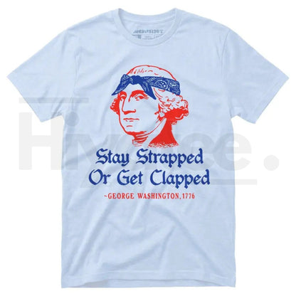 Stay Strapped Or Get Clapped T-Shirt – Funny George Washington 4th of July Patriotic Tee