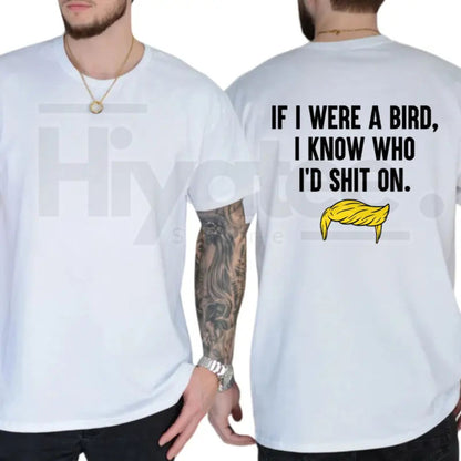 If I Were A Bird I Know Who I’d Shit On T-Shirt – Funny Political Humor Tee, Sarcastic Liberal & Democrat Shirt