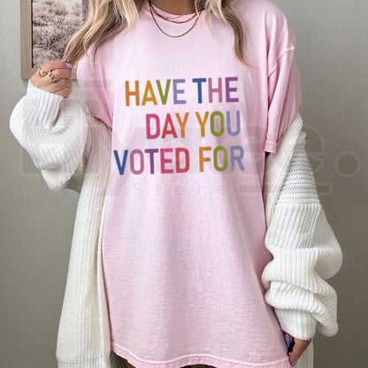 Have The Day You Voted For T-Shirt – Funny Sarcastic Political Graphic Tee