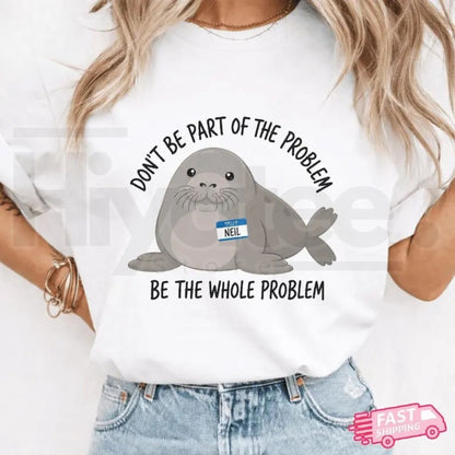 Funny Neil the Seal Shirt – Be the Whole Problem Tee