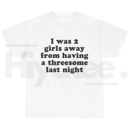 I Was 2 Girls Away T-Shirt – Funny Unisex Graphic Tee