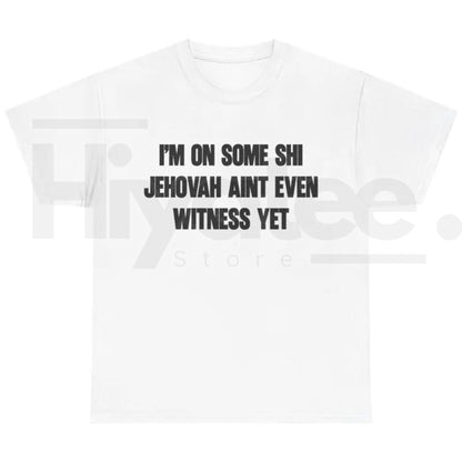 I'm On Some Shi Jehovah Ain't Even Witness Yet T-Shirt – Funny Meme Tee