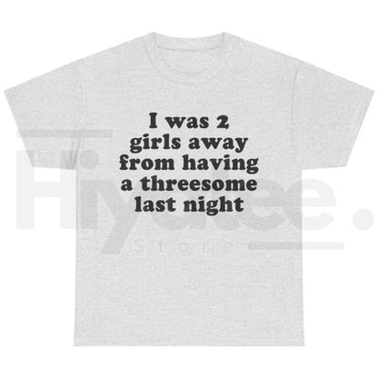 I Was 2 Girls Away T-Shirt – Funny Unisex Graphic Tee