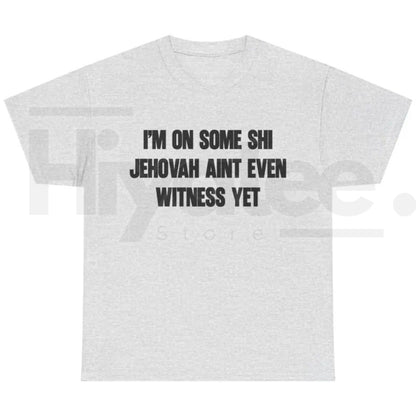 I'm On Some Shi Jehovah Ain't Even Witness Yet T-Shirt – Funny Meme Tee