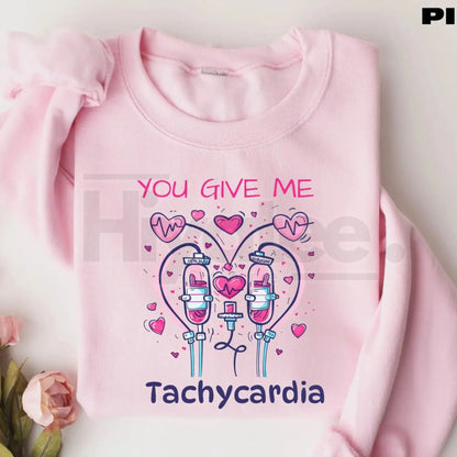 You Give Me Tachycardia Sweatshirt: Funny Nurse Valentine Medical Love Gift