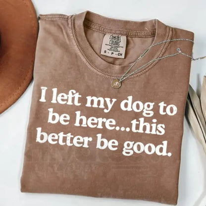 Comfort Colors "I Left My Dog To Be Here" Shirt – Funny Dog Mom Tee, Gift for Pet Lover, Sarcastic Dog Paw Graphic T-Shirt