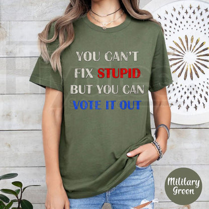 You Can't Fix Stupid But You Can Vote It Out T-Shirt – Political Graphic Cotton Tee