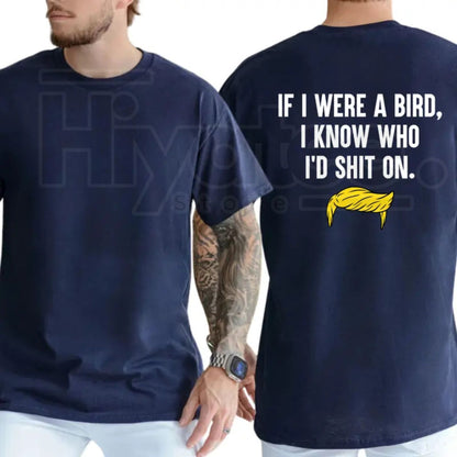 If I Were A Bird I Know Who I’d Shit On T-Shirt – Funny Political Humor Tee, Sarcastic Liberal & Democrat Shirt