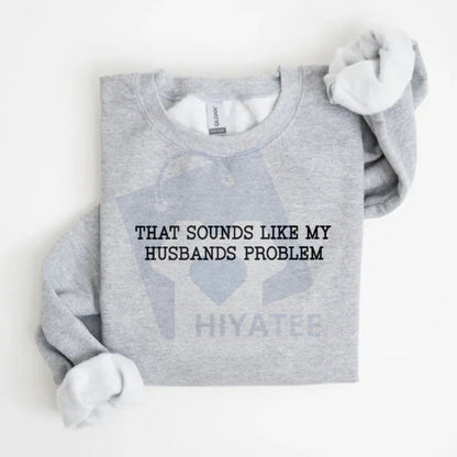 That Sounds Like My Husband’s Problem Sweatshirt: Funny Sarcastic Wife Sassy Quote Pullover, Humorous Anniversary Gift For Women