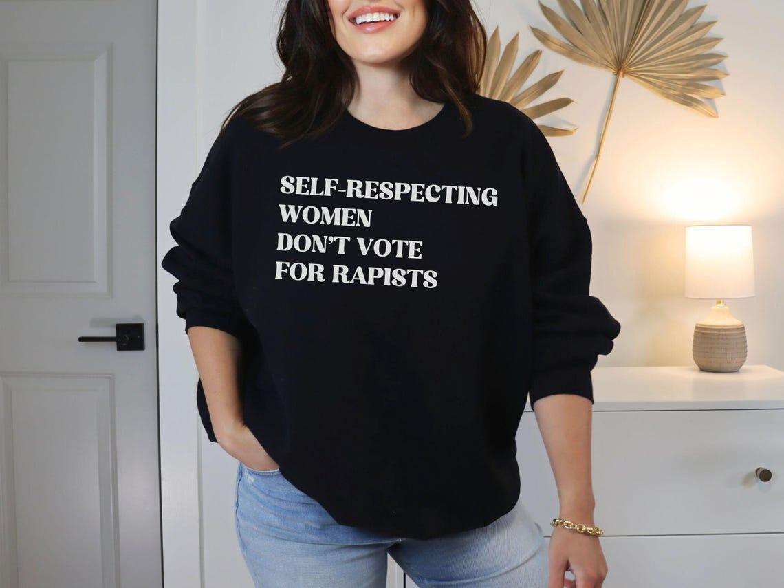 Self-Respecting Women Don't Vote For Rapis's, Anti Trump Sweatshirt, Anti MAGA Protest V2, Feminist Activist Gift, Trump Is a Rapi't Fk Trump