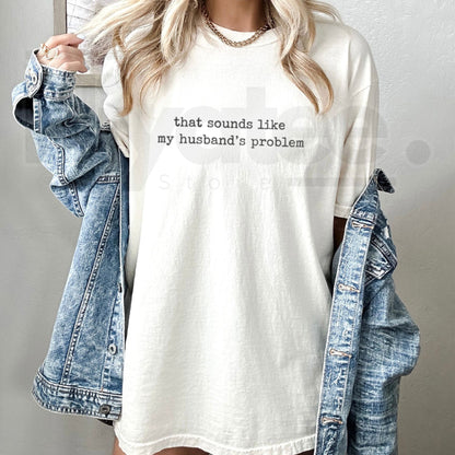 Sounds Like My Husband's Problem Shirt – Funny Sarcastic Wife Tee
