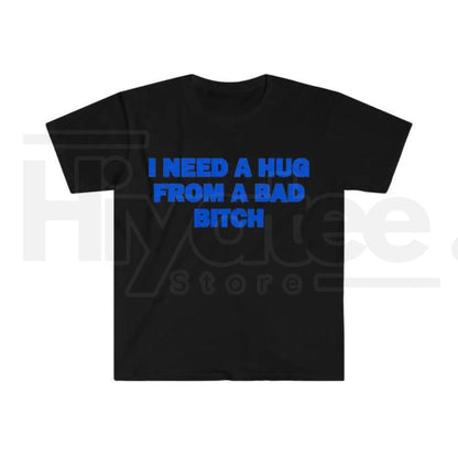"I Need A Hug From A Bad B*tch" Funny Meme T-Shirt – Humorous Unisex Graphic Tee