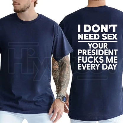 I Don't Need S3x Your President Fcks Me Every Day T-Shirt – Political Satire Tee