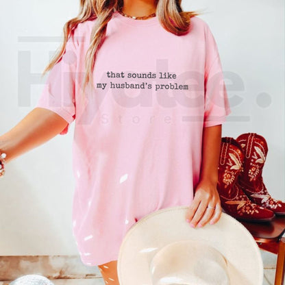 Sounds Like My Husband's Problem Shirt – Funny Sarcastic Wife Tee - Hiyatee