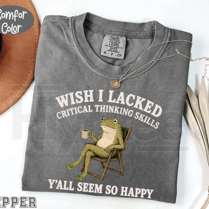 Wish I Lacked Critical Thinking Skills Y'all Seem So Happy Comfort Colors T-Shirt
