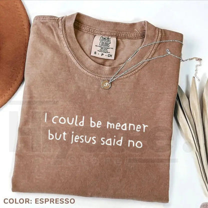 Comfort Colors® I Could Be Meaner But Jesus Said No Shirt – Funny Christian Faith Tee