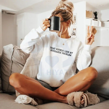 That Sounds Like My Husband’s Problem Sweatshirt: Funny Sarcastic Wife Sassy Quote Pullover, Humorous Anniversary Gift For Women