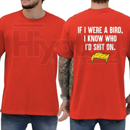If I Were A Bird I Know Who I’d Shit On T-Shirt – Funny Political Humor Tee, Sarcastic Liberal & Democrat Shirt