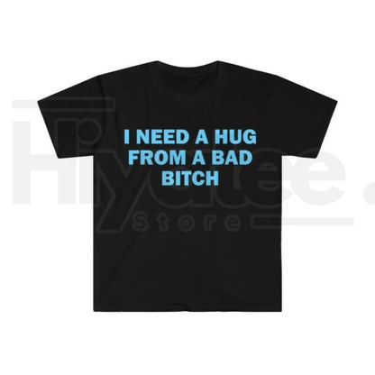 "I Need A Hug From A Bad B*tch" Funny Meme T-Shirt – Humorous Unisex Graphic Tee