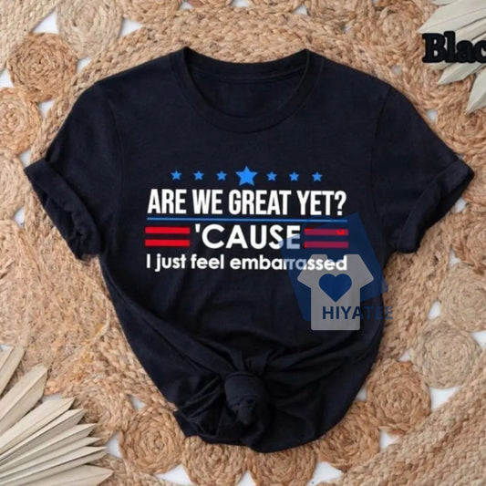Are We Great Yet? Cause I Just Feel Embarrassed Shirt – Anti-Trump Political Satire Tee, Funny Liberal Protest Shirt, Unisex Graphic Top-Hiyatee