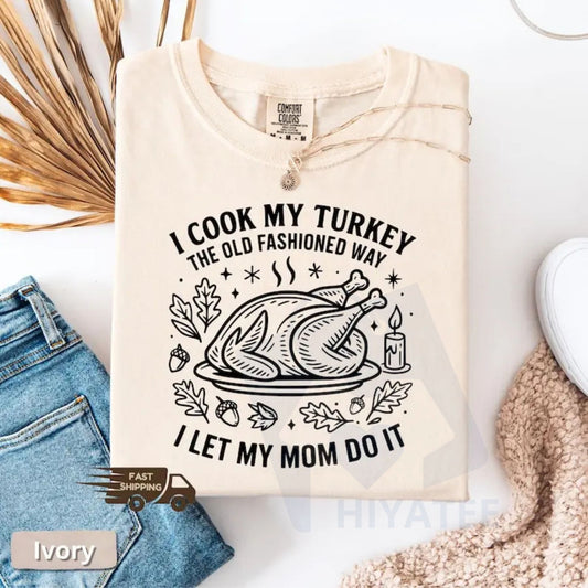 Comfort Colors "I Cook My Turkey The Old Fashioned Way I Let My Mom Do It" T-Shirt – Funny Thanksgiving Retro Family Dinner Tee - Hiyatee