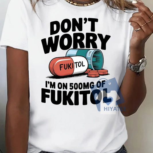 “Don’t Worry, I’m On 500mg of Fukitol” T-Shirt – Funny Women’s Graphic Tee-Hiyatee
