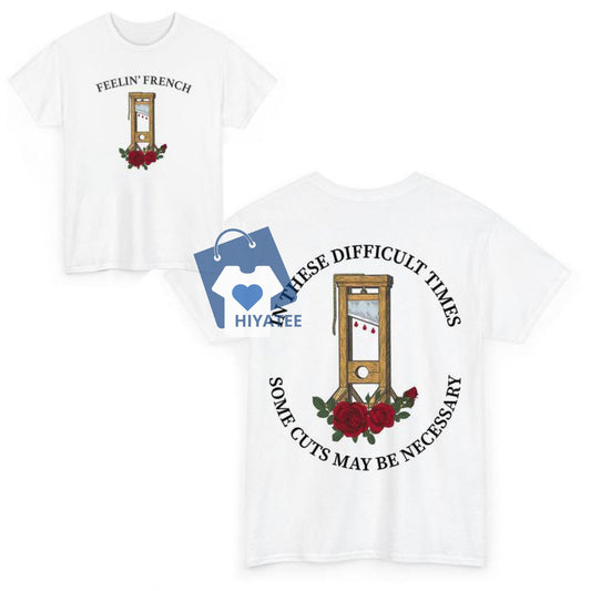 Feelin' French Funny 2-Sided T-Shirt - In These Difficult Times Some Cuts May Be Necessary-Hiyatee