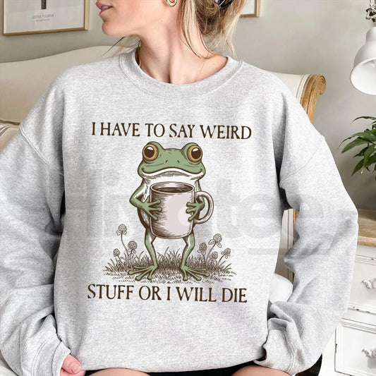 Funny Frog Sweatshirt: "I Have To Say Weird Stuff Or I Will Die" Meme Crewneck - Hiyatee