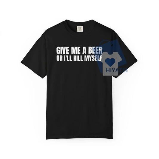 Give Me A Beer T-Shirt – Funny Unisex Garment Dyed Tee-Hiyatee