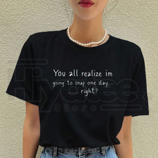 Going To Snap One Day T-Shirt – Funny Sarcastic Attitude Graphic Tee - Hiyatee