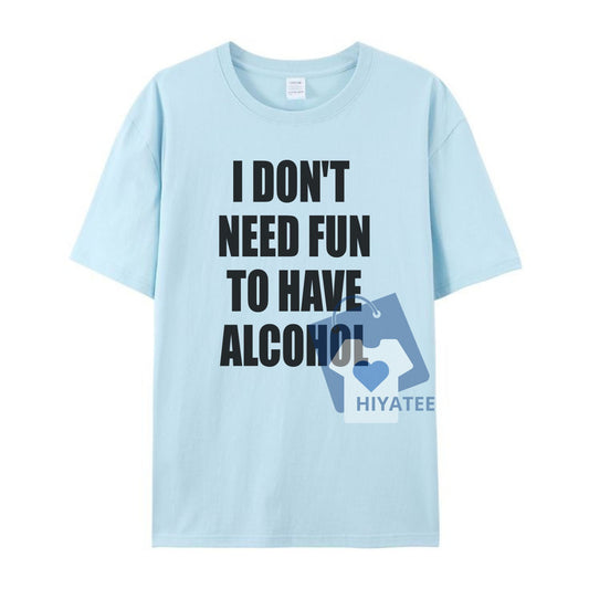 I Don’t Need Fun to Have Alcohol T-Shirt – Funny Drinking Graphic Tee-Hiyatee