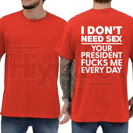 I Don't Need S3x Your President Fcks Me Every Day T-Shirt – Political Satire Tee - Hiyatee