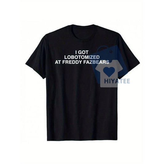 I Got Lobotomized at Freddy Fazbear's T-Shirt – Funny Meme Graphic Tee for Horror Game Fans-Hiyatee