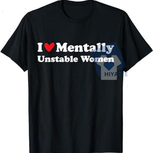 I Love Mentally Unstable Women T-Shirt – Funny Edgy Dating Meme Tee, Bold Statement Graphic Shirt, Unisex Humor Gift for Men & Women-Hiyatee