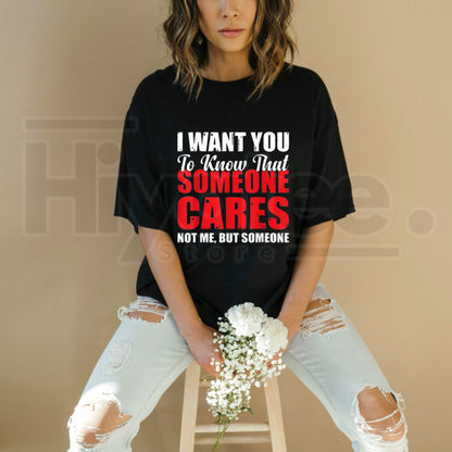 I Want You to Know Someone Cares Not Me T-Shirt – Funny Sarcastic Quote Tee - Hiyatee