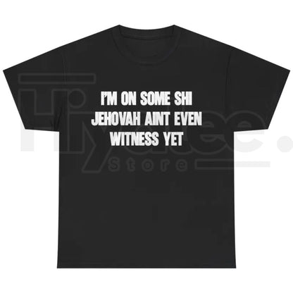 I'm On Some Shi Jehovah Ain't Even Witness Yet T-Shirt – Funny Meme Tee - Hiyatee