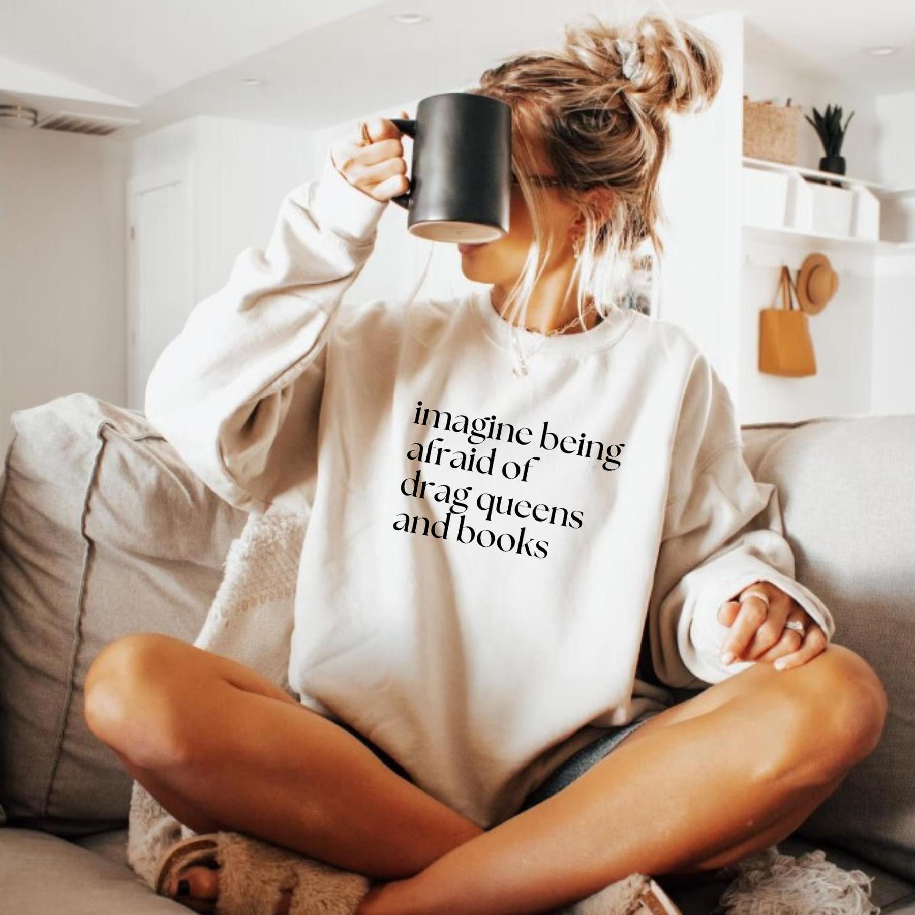 Imagine Being Afraid of Drag Queens and Books Sweatshirt – A Bold Statement for Equality & Freedom!-Hiyatee