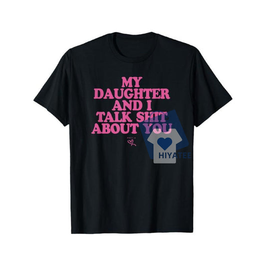 My Daughter and I Talk Sh*t About You Shirt – Funny Mom Gift Tee-Hiyatee