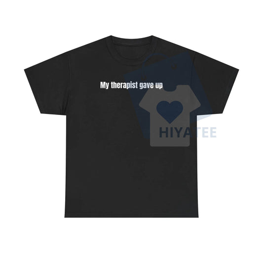 "My Therapist Gave Up" T-Shirt – Relatable Sarcastic Funny Humor Tee - Hiyatee