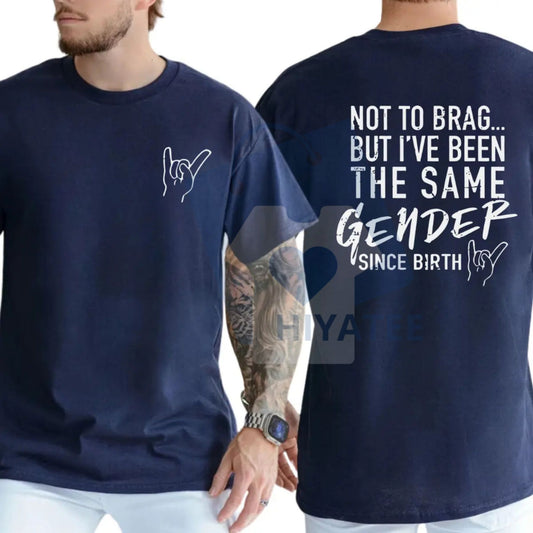 "Not To Brag But I've Been The Same Gender Since Birth" T-shirt – Funny Unisex Graphic Tee - Hiyatee