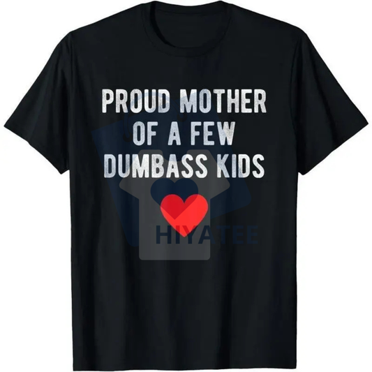 "Proud Mother of a Few Dumbass Kids" T-Shirt – Funny Mother's Day Unisex Graphic Tee - Hiyatee