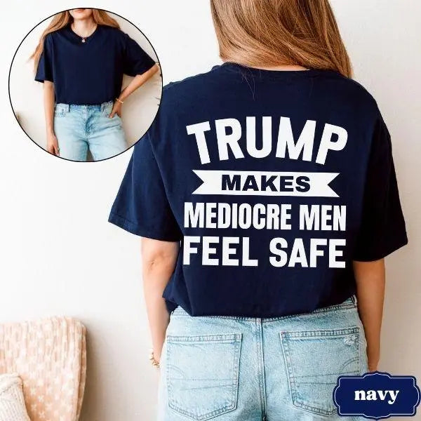 Trump Makes Mediocre Men Feel Safe T-Shirt – Progressive Political Back Print Tee-Hiyatee