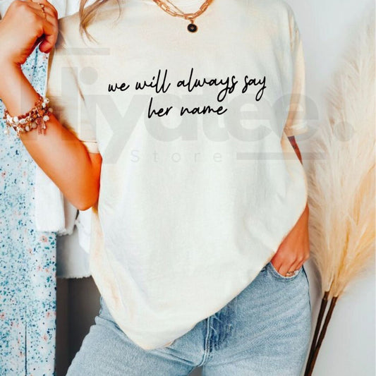 We Will Always Say Her Name T-Shirt – Powerful Social Justice Graphic Tee, Women's Empowerment & Activism Shirt - Hiyatee