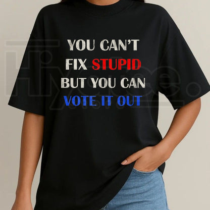 You Can't Fix Stupid But You Can Vote It Out T-Shirt – Political Graphic Cotton Tee - Hiyatee
