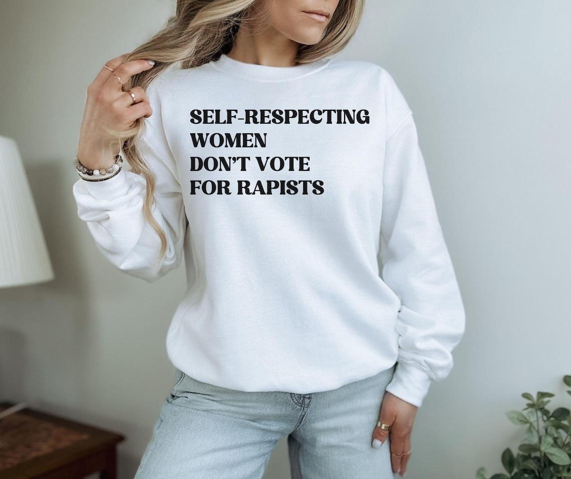 Self-Respecting Women Don't Vote For Rapis's, Anti Trump Sweatshirt, Anti MAGA Protest V2, Feminist Activist Gift, Trump Is a Rapi't Fk Trump