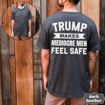 Trump Makes Mediocre Men Feel Safe T-Shirt – Progressive Political Back Print Tee